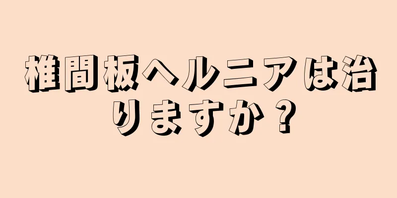 椎間板ヘルニアは治りますか？