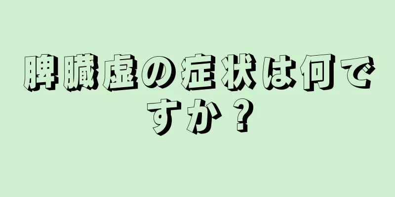 脾臓虚の症状は何ですか？