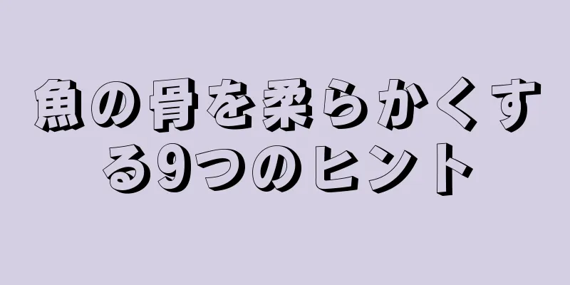 魚の骨を柔らかくする9つのヒント