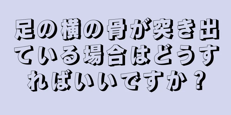 足の横の骨が突き出ている場合はどうすればいいですか？