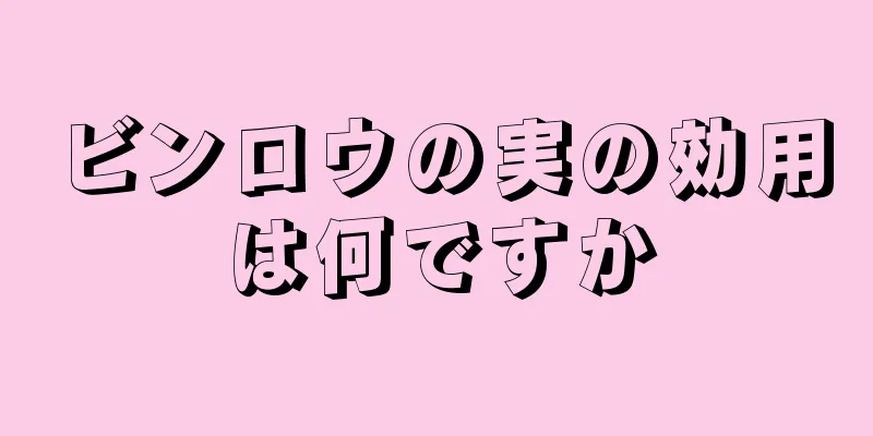 ビンロウの実の効用は何ですか