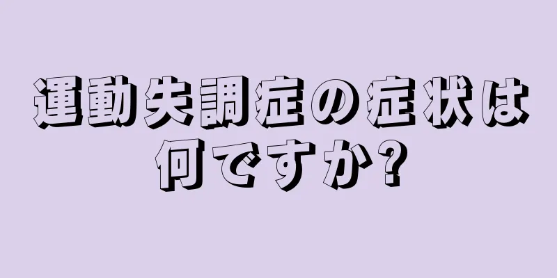 運動失調症の症状は何ですか?