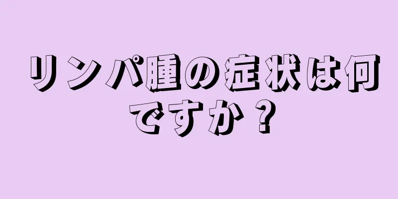 リンパ腫の症状は何ですか？