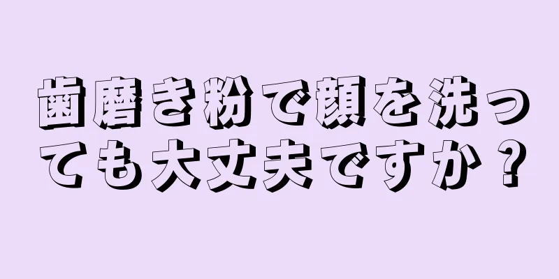 歯磨き粉で顔を洗っても大丈夫ですか？