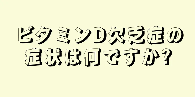 ビタミンD欠乏症の症状は何ですか?