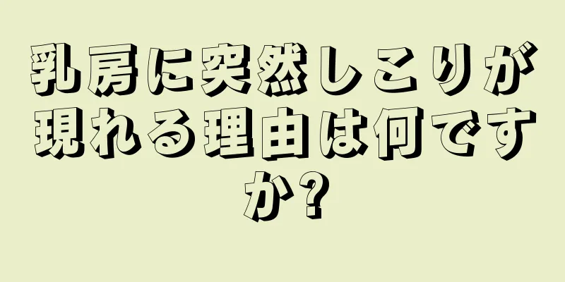 乳房に突然しこりが現れる理由は何ですか?