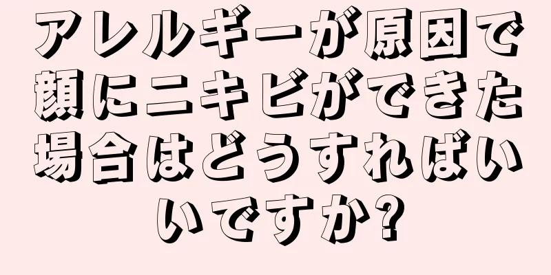 アレルギーが原因で顔にニキビができた場合はどうすればいいですか?