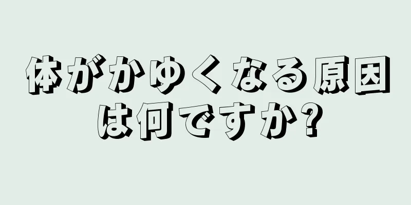 体がかゆくなる原因は何ですか?