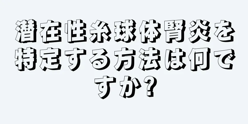 潜在性糸球体腎炎を特定する方法は何ですか?