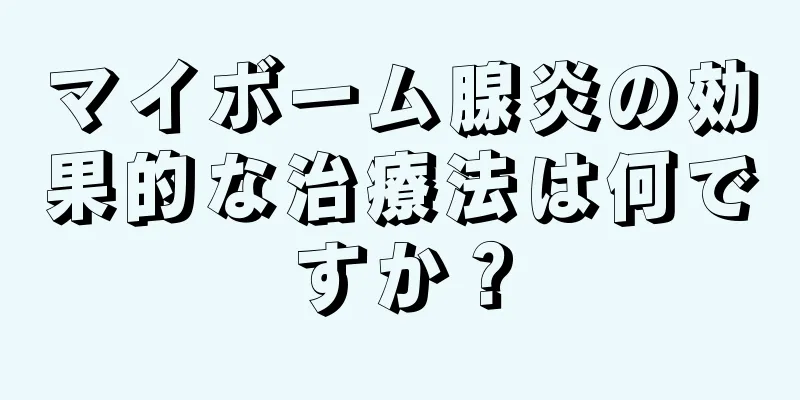 マイボーム腺炎の効果的な治療法は何ですか？