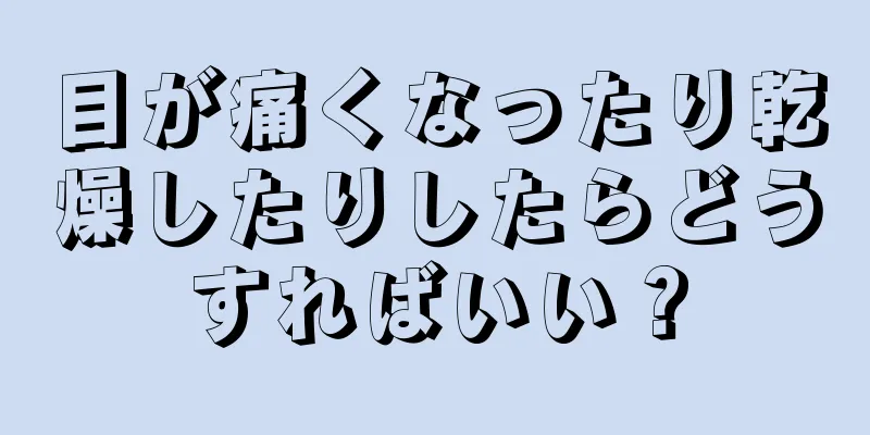 目が痛くなったり乾燥したりしたらどうすればいい？