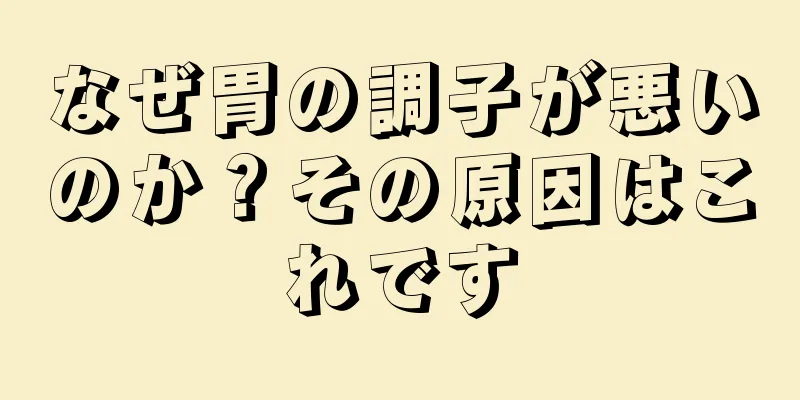 なぜ胃の調子が悪いのか？その原因はこれです