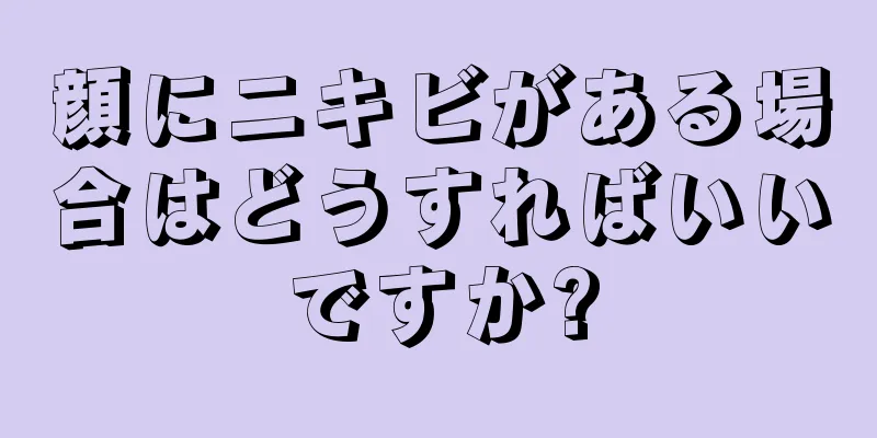 顔にニキビがある場合はどうすればいいですか?