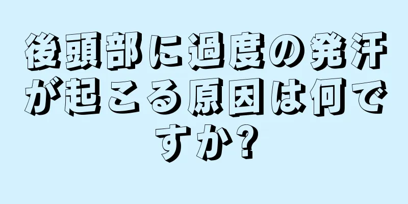 後頭部に過度の発汗が起こる原因は何ですか?