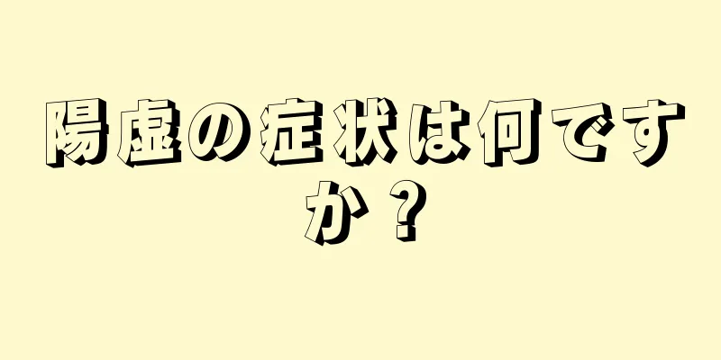 陽虚の症状は何ですか？