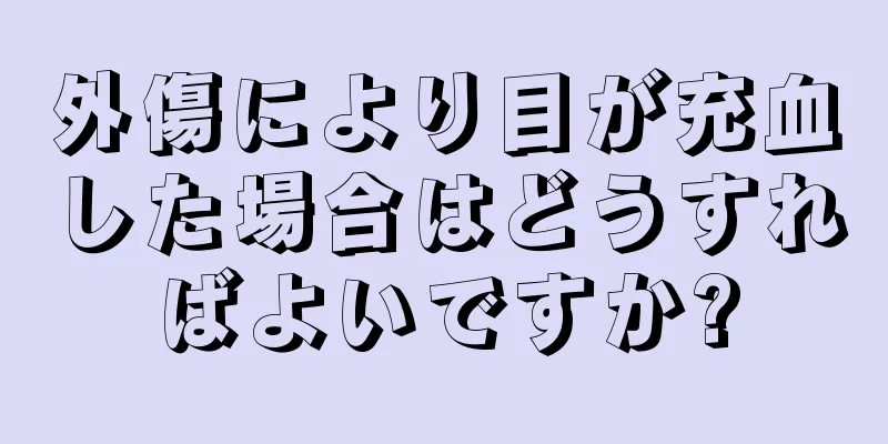 外傷により目が充血した場合はどうすればよいですか?