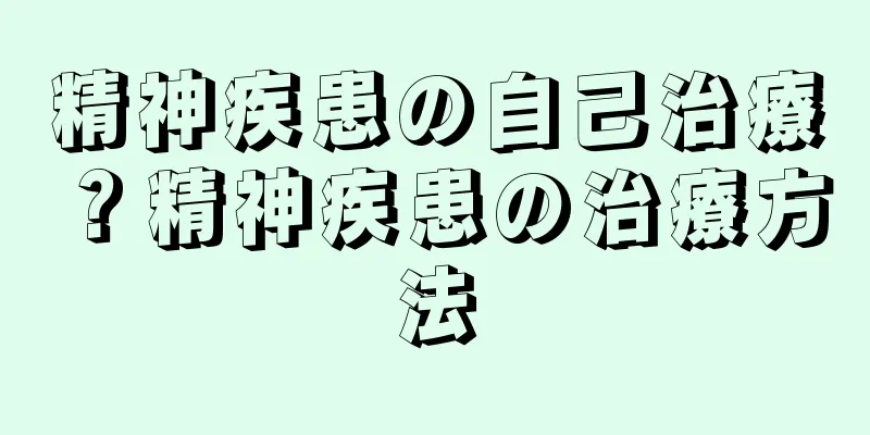 精神疾患の自己治療？精神疾患の治療方法