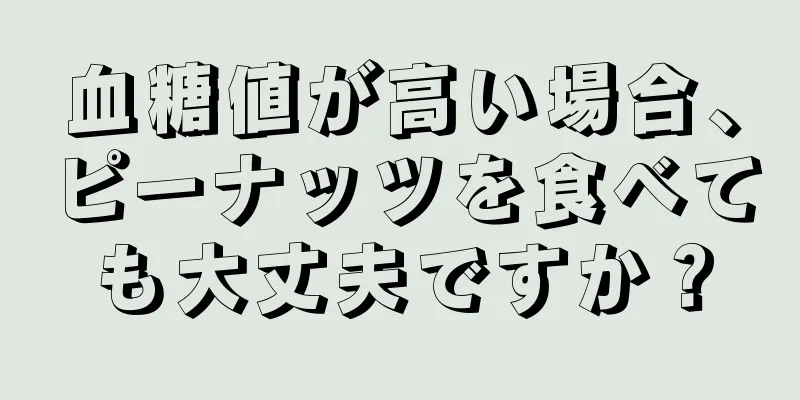 血糖値が高い場合、ピーナッツを食べても大丈夫ですか？