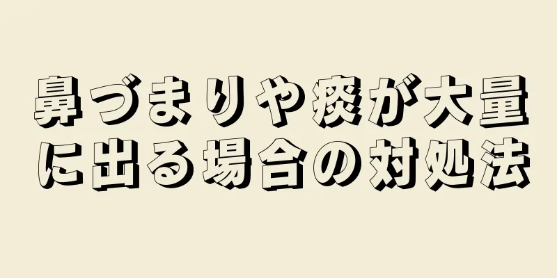 鼻づまりや痰が大量に出る場合の対処法