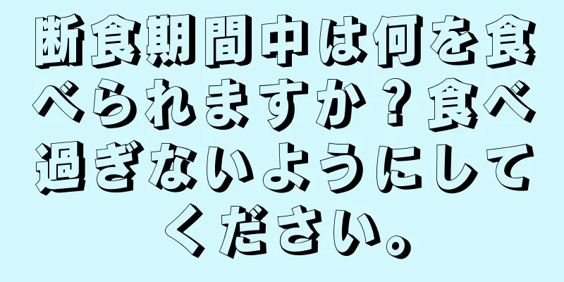 断食期間中は何を食べられますか？食べ過ぎないようにしてください。