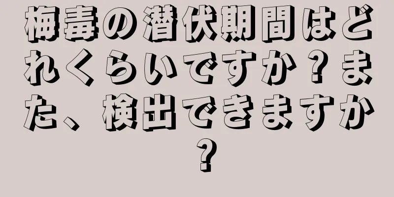 梅毒の潜伏期間はどれくらいですか？また、検出できますか？