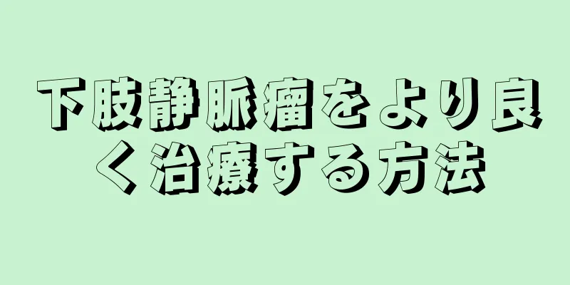 下肢静脈瘤をより良く治療する方法