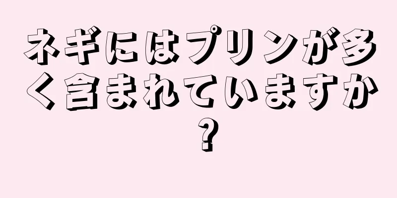 ネギにはプリンが多く含まれていますか？