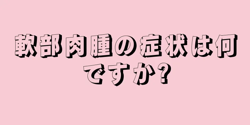 軟部肉腫の症状は何ですか?