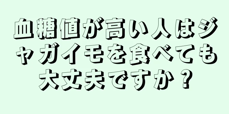 血糖値が高い人はジャガイモを食べても大丈夫ですか？