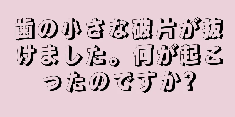 歯の小さな破片が抜けました。何が起こったのですか?