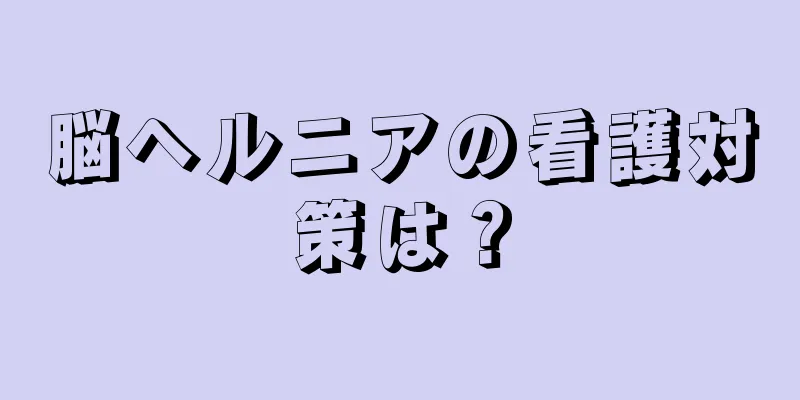 脳ヘルニアの看護対策は？