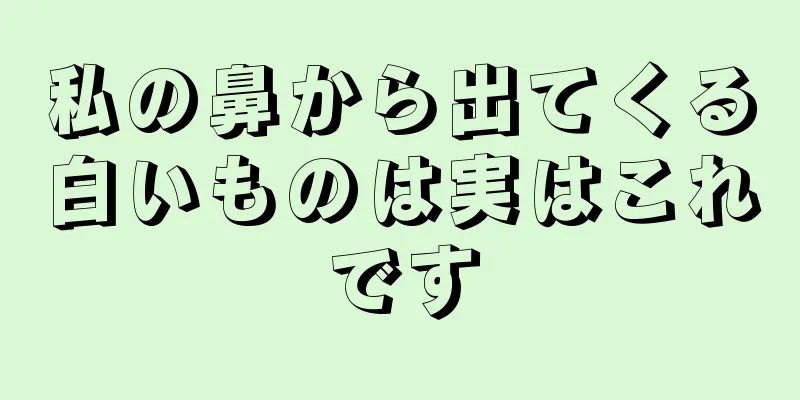 私の鼻から出てくる白いものは実はこれです