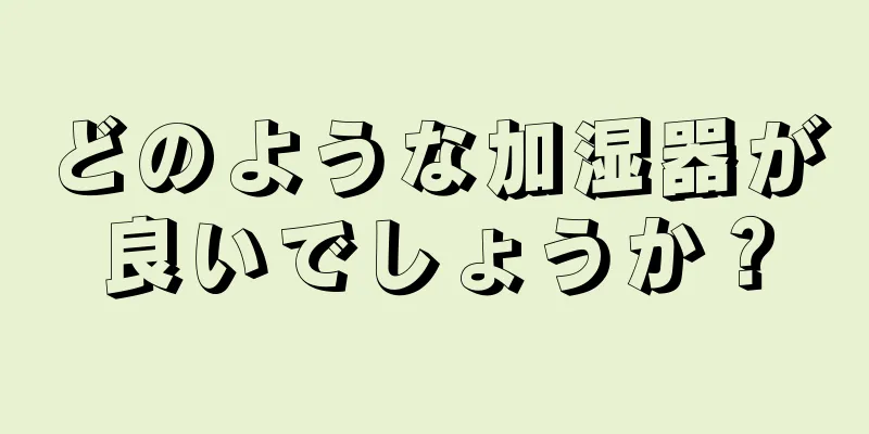 どのような加湿器が良いでしょうか？