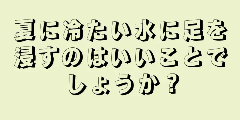 夏に冷たい水に足を浸すのはいいことでしょうか？