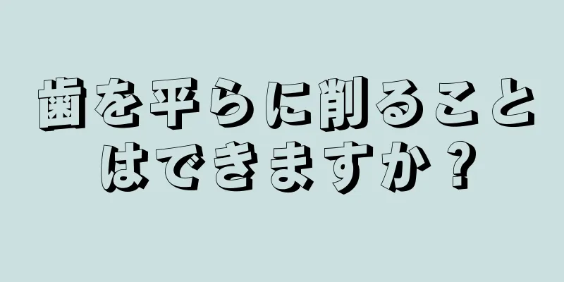 歯を平らに削ることはできますか？