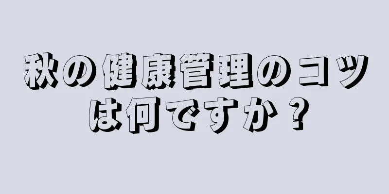 秋の健康管理のコツは何ですか？