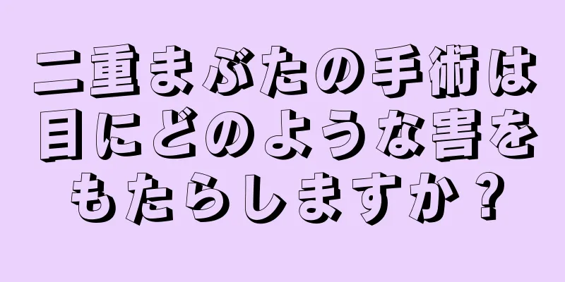 二重まぶたの手術は目にどのような害をもたらしますか？