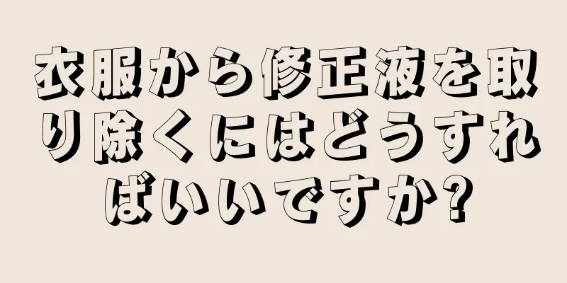 衣服から修正液を取り除くにはどうすればいいですか?