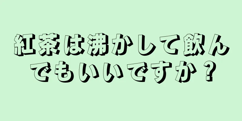 紅茶は沸かして飲んでもいいですか？