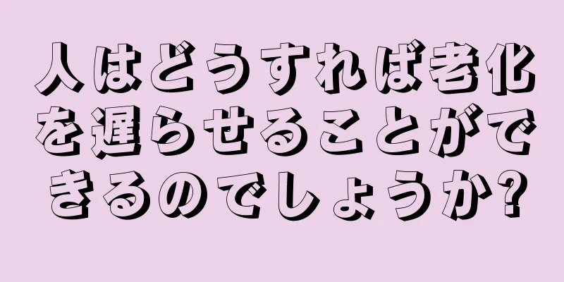 人はどうすれば老化を遅らせることができるのでしょうか?