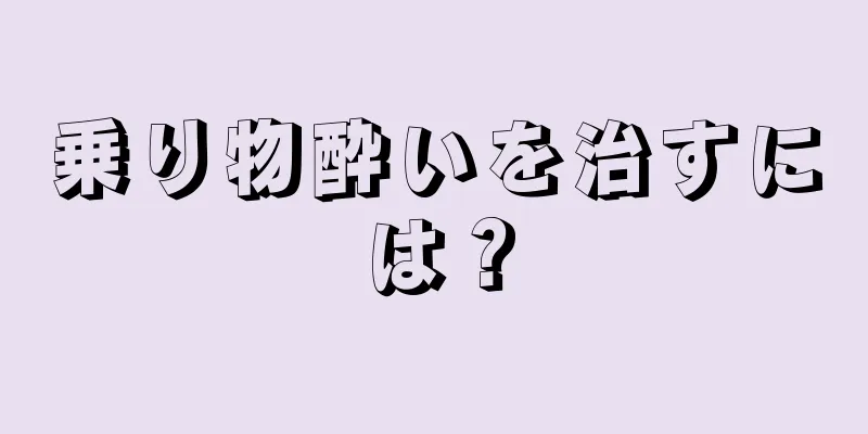 乗り物酔いを治すには？