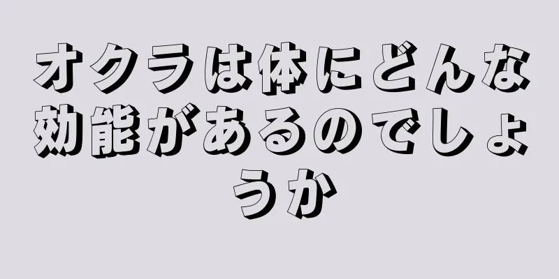 オクラは体にどんな効能があるのでしょうか