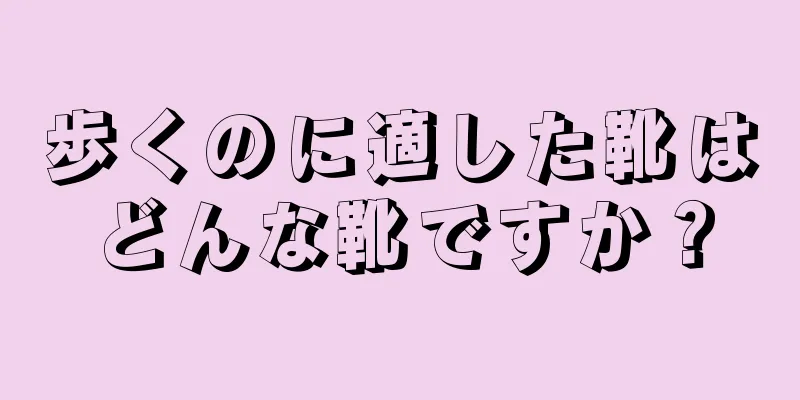 歩くのに適した靴はどんな靴ですか？