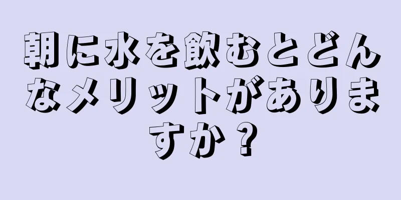 朝に水を飲むとどんなメリットがありますか？