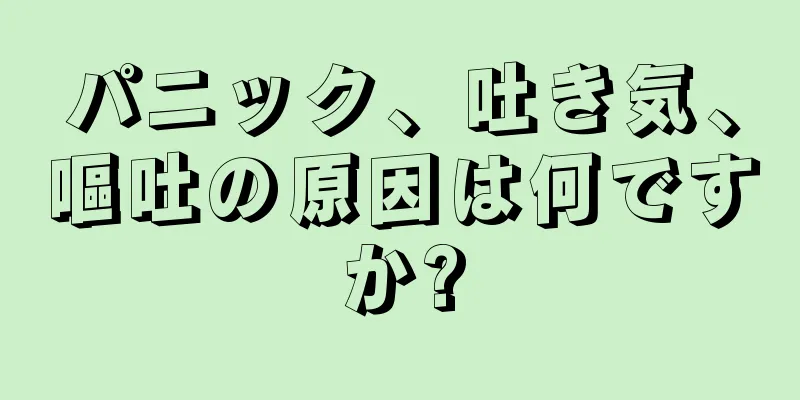 パニック、吐き気、嘔吐の原因は何ですか?