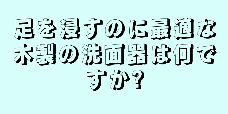 足を浸すのに最適な木製の洗面器は何ですか?