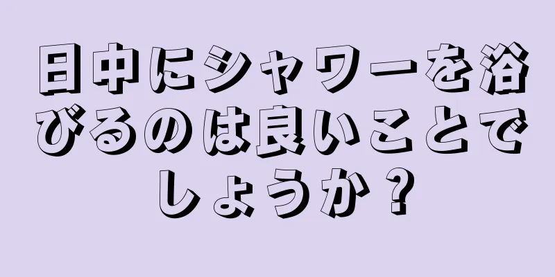 日中にシャワーを浴びるのは良いことでしょうか？