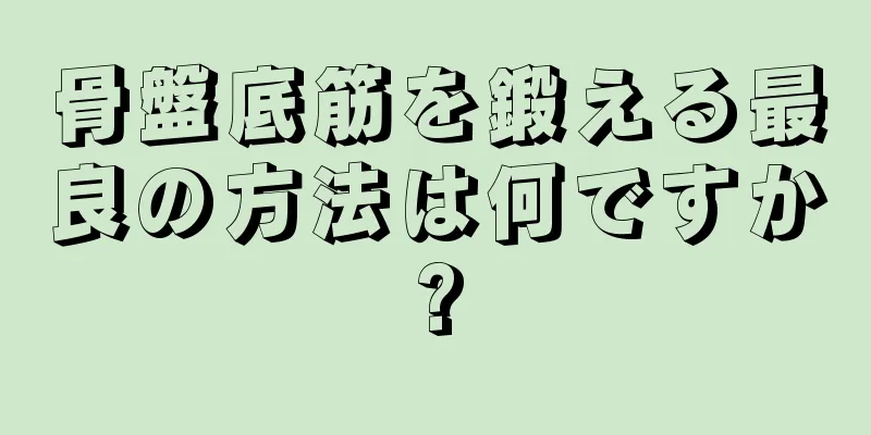 骨盤底筋を鍛える最良の方法は何ですか?