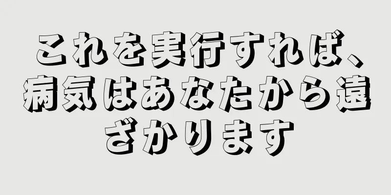 これを実行すれば、病気はあなたから遠ざかります