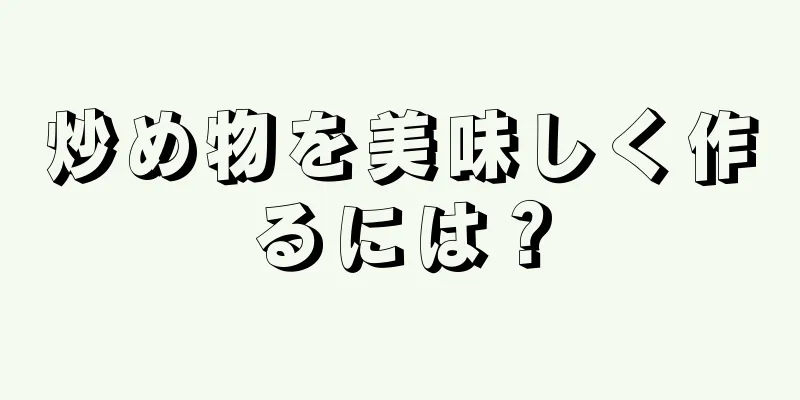 炒め物を美味しく作るには？